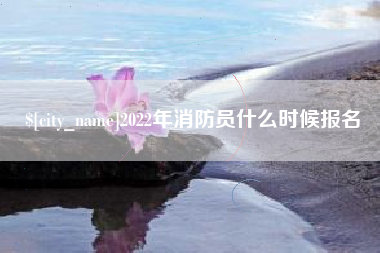 新乡2022年消防员什么时候报名