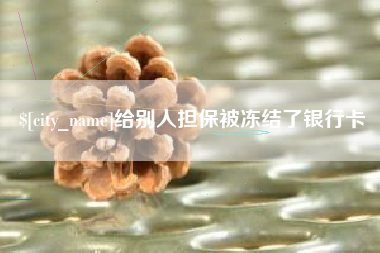 新乡给别人担保被冻结了银行卡