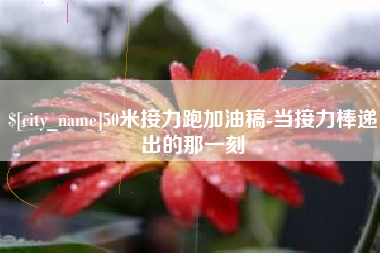 新乡50米接力跑加油稿-当接力棒递出的那一刻