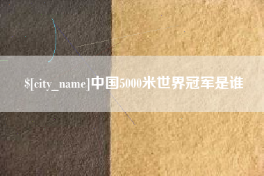 新乡中国5000米世界冠军是谁