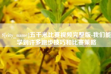 新乡五千米比赛视频完整版-我们能学到许多跑步技巧和比赛策略