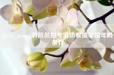 新乡消防员报考消防救援学院年龄条件