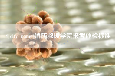 新乡消防救援学院报考体检标准