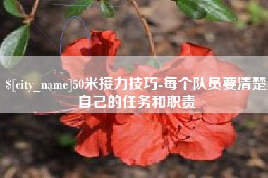 新乡50米接力技巧-每个队员要清楚自己的任务和职责