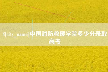 新乡中国消防救援学院多少分录取高考