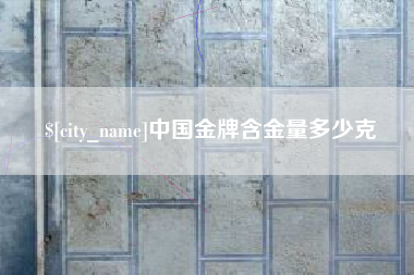 新乡中国金牌含金量多少克