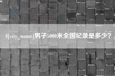 新乡男子5000米全国纪录是多少？