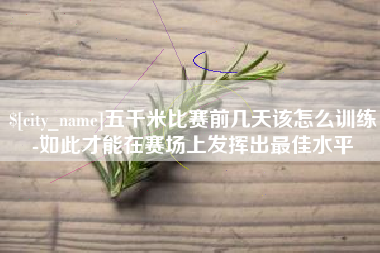 新乡五千米比赛前几天该怎么训练-如此才能在赛场上发挥出最佳水平