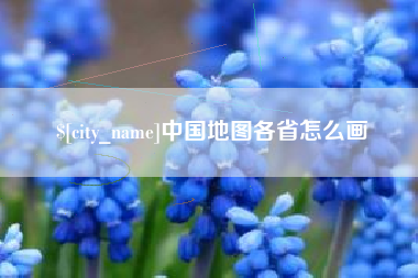 新乡中国地图各省怎么画