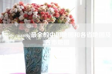 新乡最全的中国地图和各省地图及各市地图
