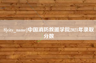 新乡中国消防救援学院2021年录取分数