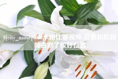 新乡5000米跑比赛视频-在最初阶段就占据了较好位置