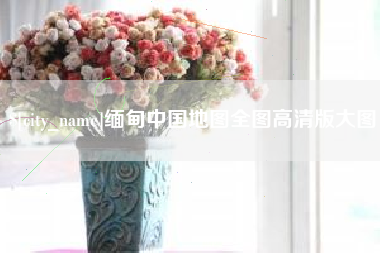 新乡缅甸中国地图全图高清版大图