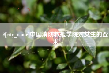 新乡中国消防救援学院对女生的要求