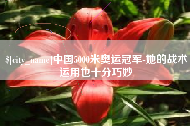 新乡中国5000米奥运冠军-她的战术运用也十分巧妙