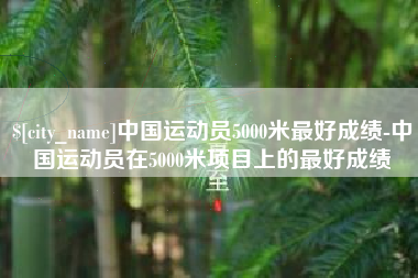 新乡中国运动员5000米最好成绩-中国运动员在5000米项目上的最好成绩