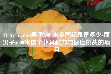 新乡男子5000米全国纪录是多少-而男子5000米这个兼具耐力与速度挑战的项目
