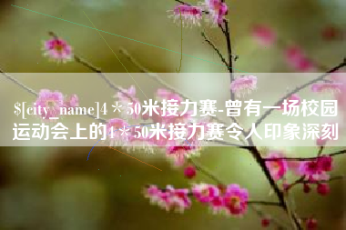 新乡4＊50米接力赛-曾有一场校园运动会上的4＊50米接力赛令人印象深刻