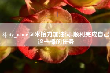 新乡50米接力加油词-顺利完成自己这一棒的任务