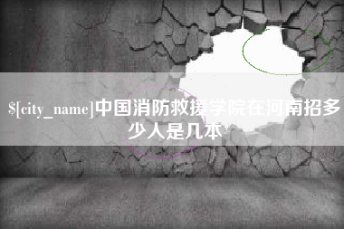 新乡中国消防救援学院在河南招多少人是几本