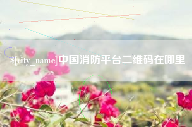 新乡中国消防平台二维码在哪里