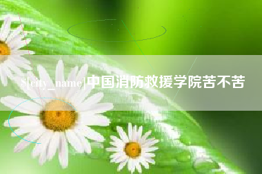 新乡中国消防救援学院苦不苦