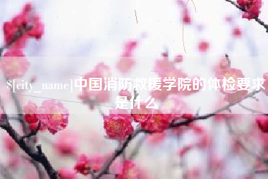 新乡中国消防救援学院的体检要求是什么