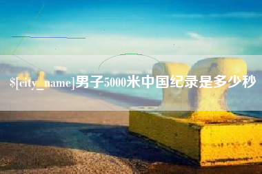 新乡男子5000米中国纪录是多少秒