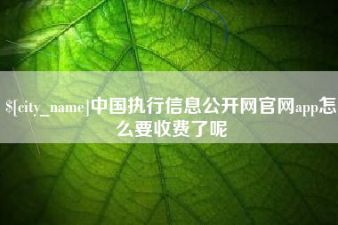 新乡中国执行信息公开网官网app怎么要收费了呢
