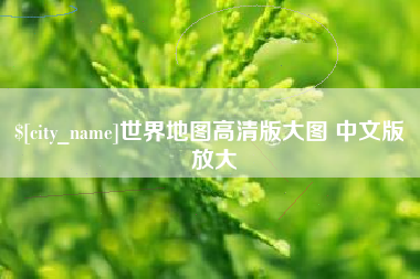 新乡世界地图高清版大图 中文版 放大