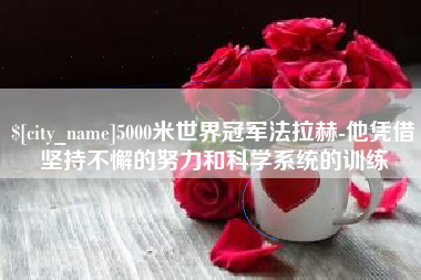 新乡5000米世界冠军法拉赫-他凭借坚持不懈的努力和科学系统的训练