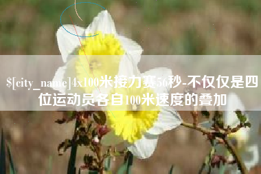 新乡4x100米接力赛56秒-不仅仅是四位运动员各自100米速度的叠加
