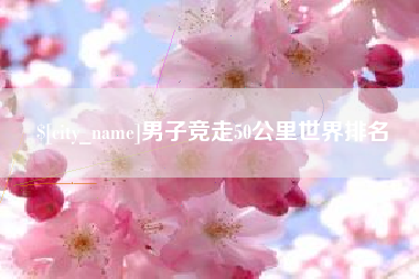 新乡男子竞走50公里世界排名