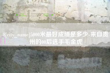 新乡5000米最好成绩是多少-来自贵州的00后选手毛金虎
