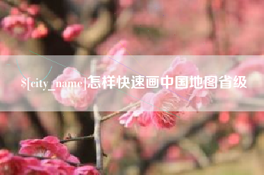 新乡怎样快速画中国地图省级