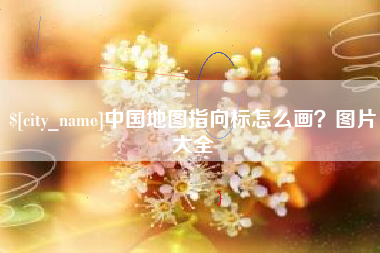 新乡中国地图指向标怎么画？图片大全