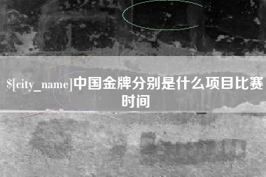 新乡中国金牌分别是什么项目比赛时间